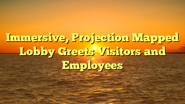Immersive, Projection Mapped Lobby Greets Visitors and Employees 